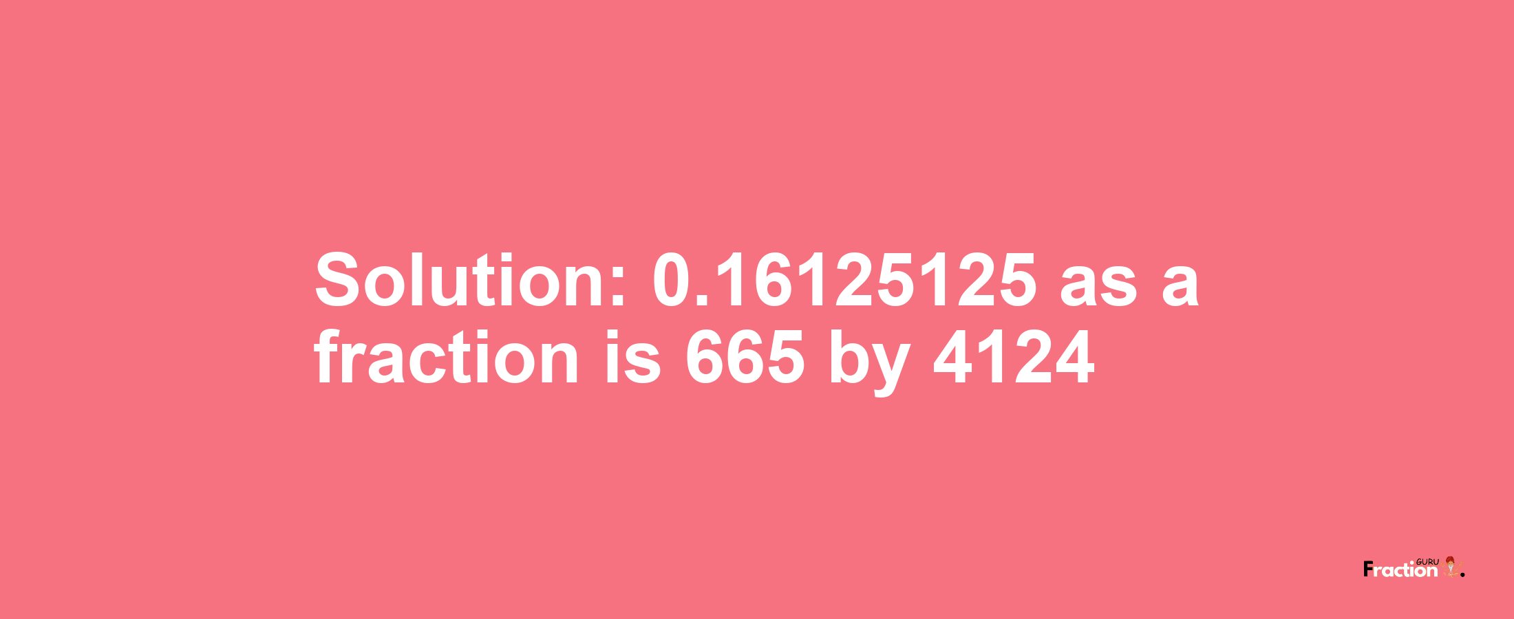 Solution:0.16125125 as a fraction is 665/4124